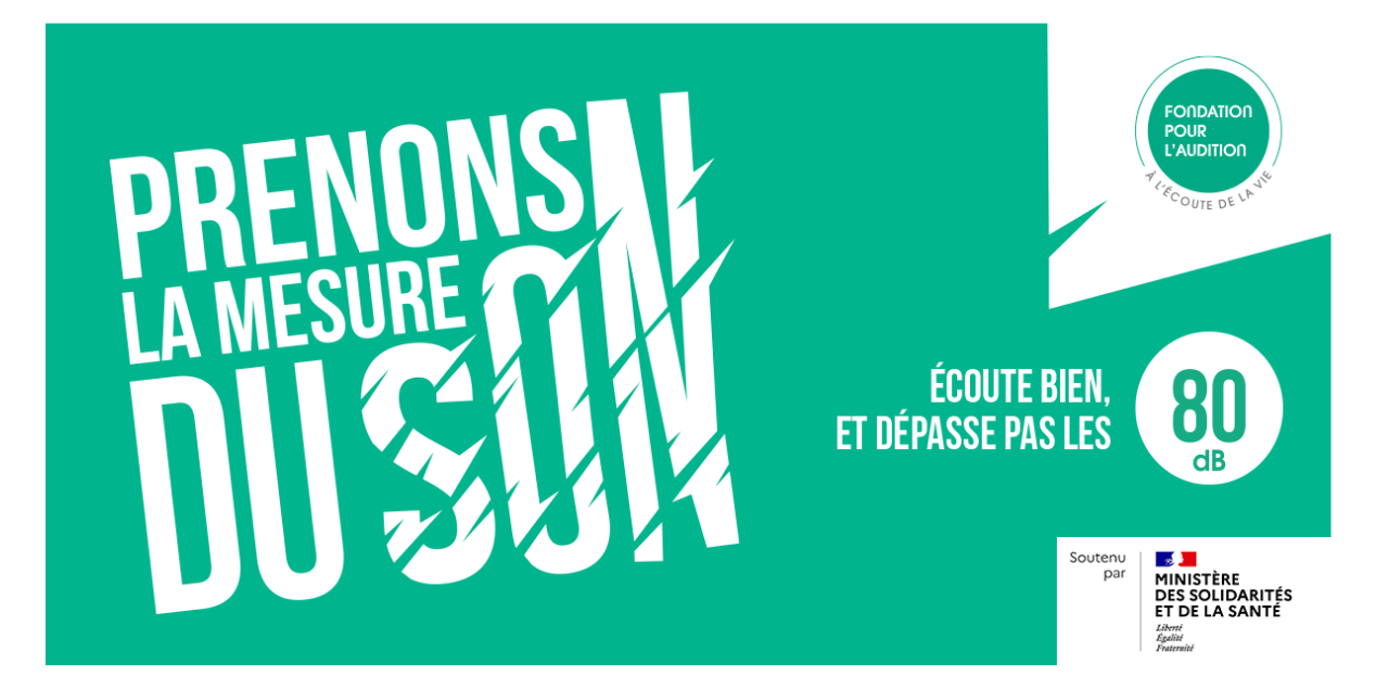 Prenons la mesure du son et Écoute bien, et dépasse pas les 80 - Fondation Pour l'Audition et ministère des Solidarités et de la Santé.