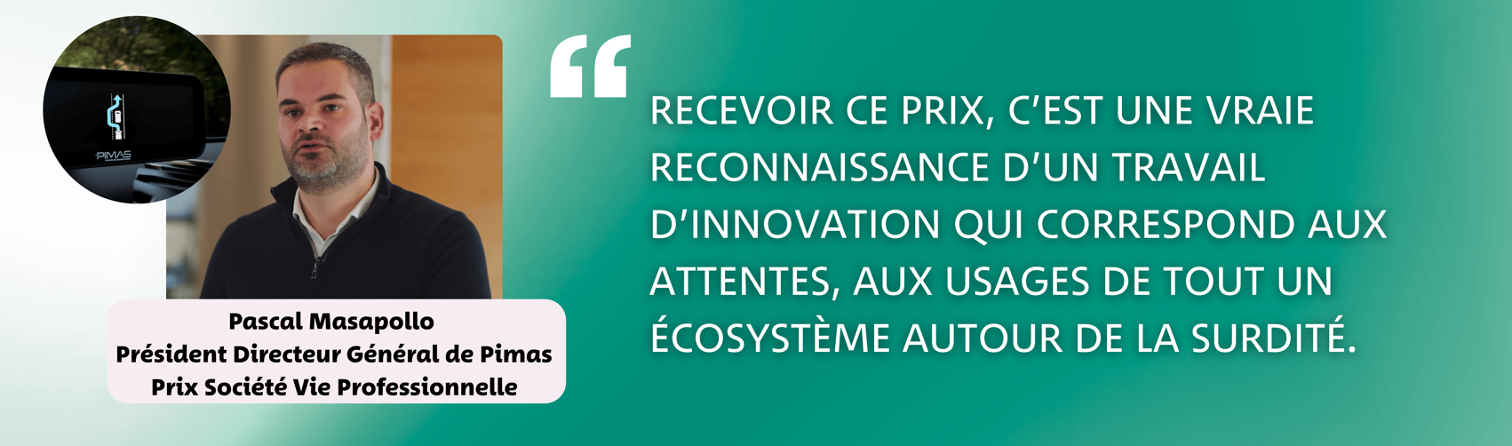 Pascal Masapollo - Président Directeur Général de PIMAS - Prix Société Vie Professionnelle - "Recevoir ce prix, c'est une vraie reconnaissance d'un travail d'innovation qui correspond aux attentes, aux usages de tout un écosystème autour de la surdité."