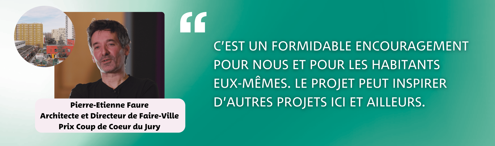 Pierre-Etienne Faure - Architecte et Directeur de Faire-Ville - Prix Coup de Coeur du Jury - "C'est un formidable encouragement pour nous et pour les habitants eux-mêmes. Le projet peut inspirer d'autres projets ici et ailleurs."